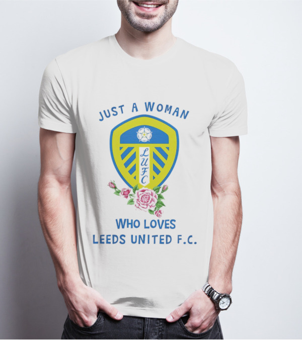 Just A Woman Who Loves Leeds United F.C. LUFC Badge And Roses T-Shirt