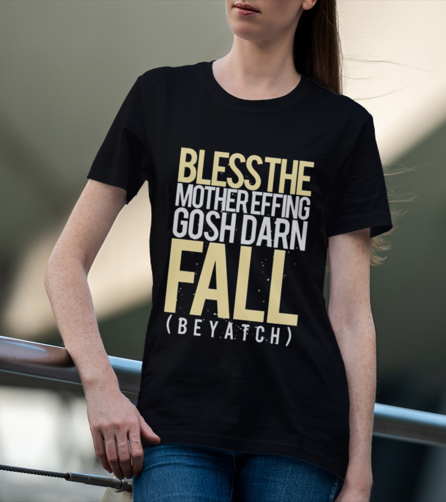 BLESS THE MOTHER EFFING GOSH DARN FALL (BEYATCH) T-Shirt
