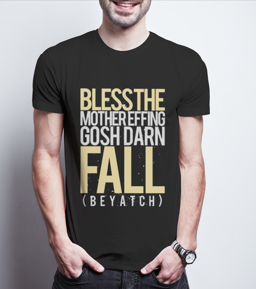 BLESS THE MOTHER EFFING GOSH DARN FALL (BEYATCH) T-Shirt