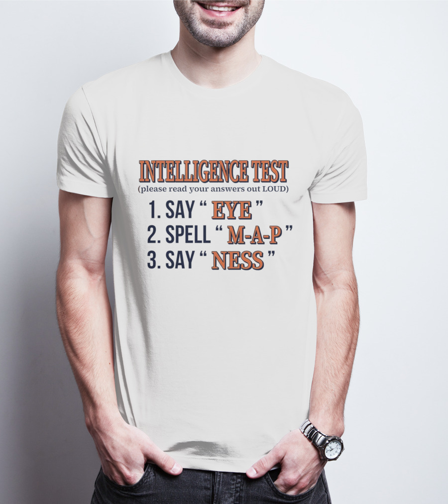 INTELLIGENCE TEST SAY EYE SPELL M-A-P SAY NESS PLEASE READ YOUR ANSWERS OUT LOUD T-Shirt