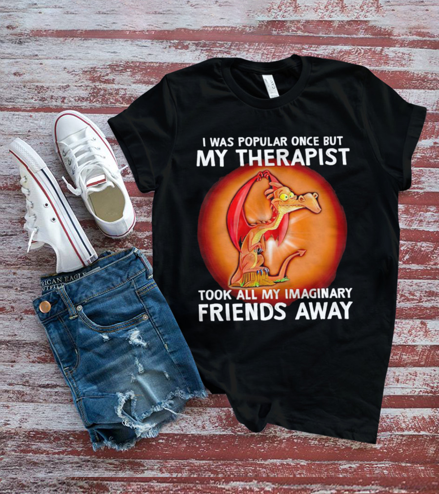 I Was Popular Once My Therapist Took All My Imaginary Friends Away Dragon T-Shirt