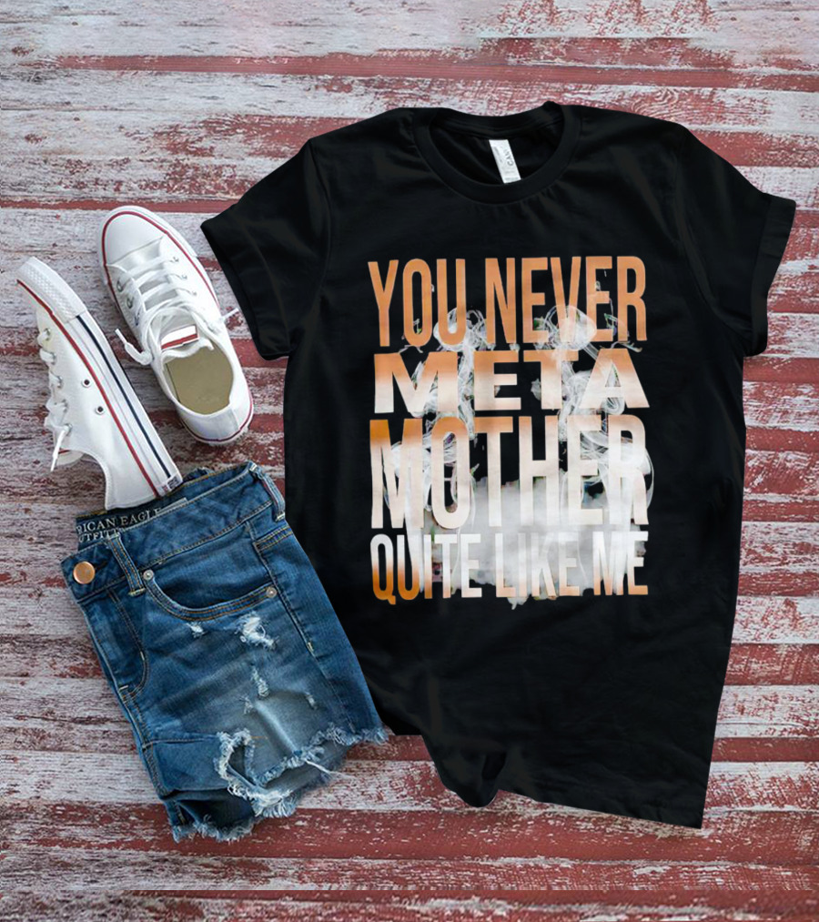 YOU NEVER META MOTHER QUITE LIKE ME T-Shirt