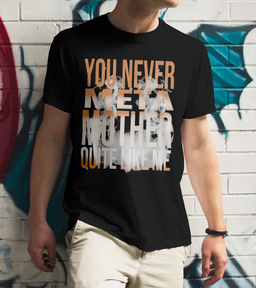 YOU NEVER META MOTHER QUITE LIKE ME T-Shirt
