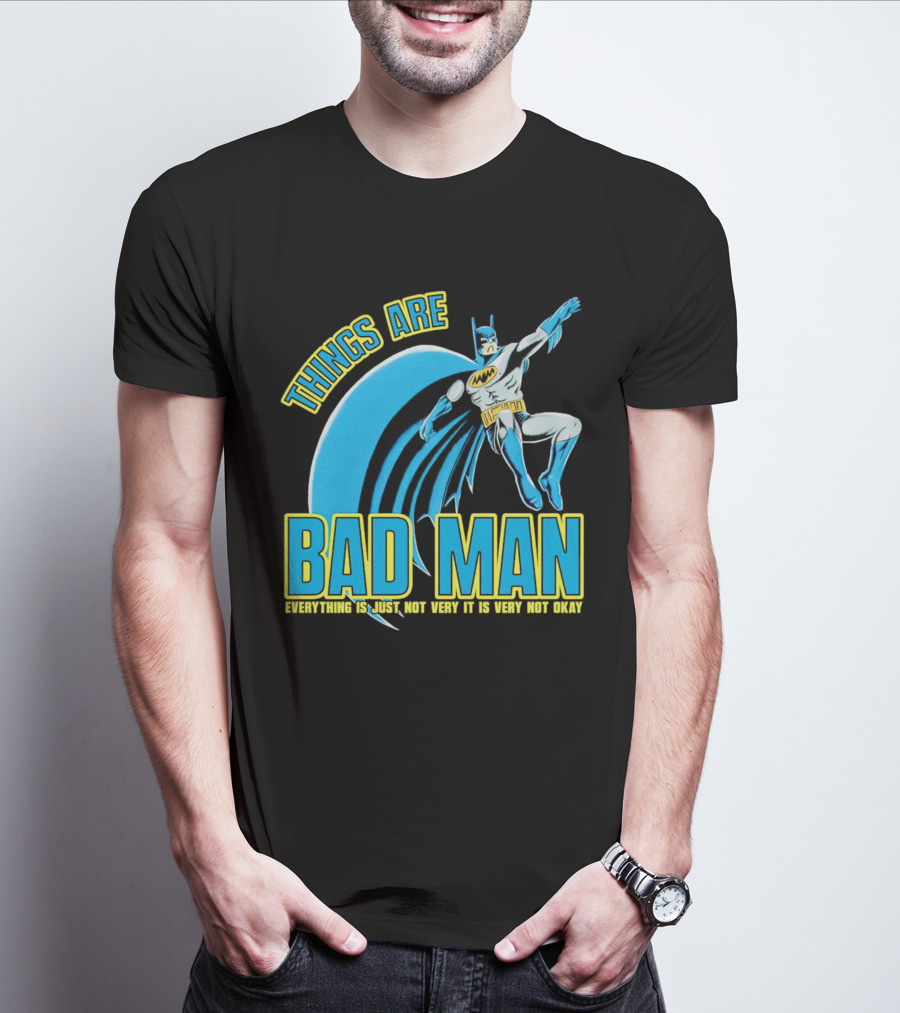 THINGS ARE BAD MAN EVERYTHING IS JUST NOT VERY IT IS VERY NOT OKAY T-Shirt