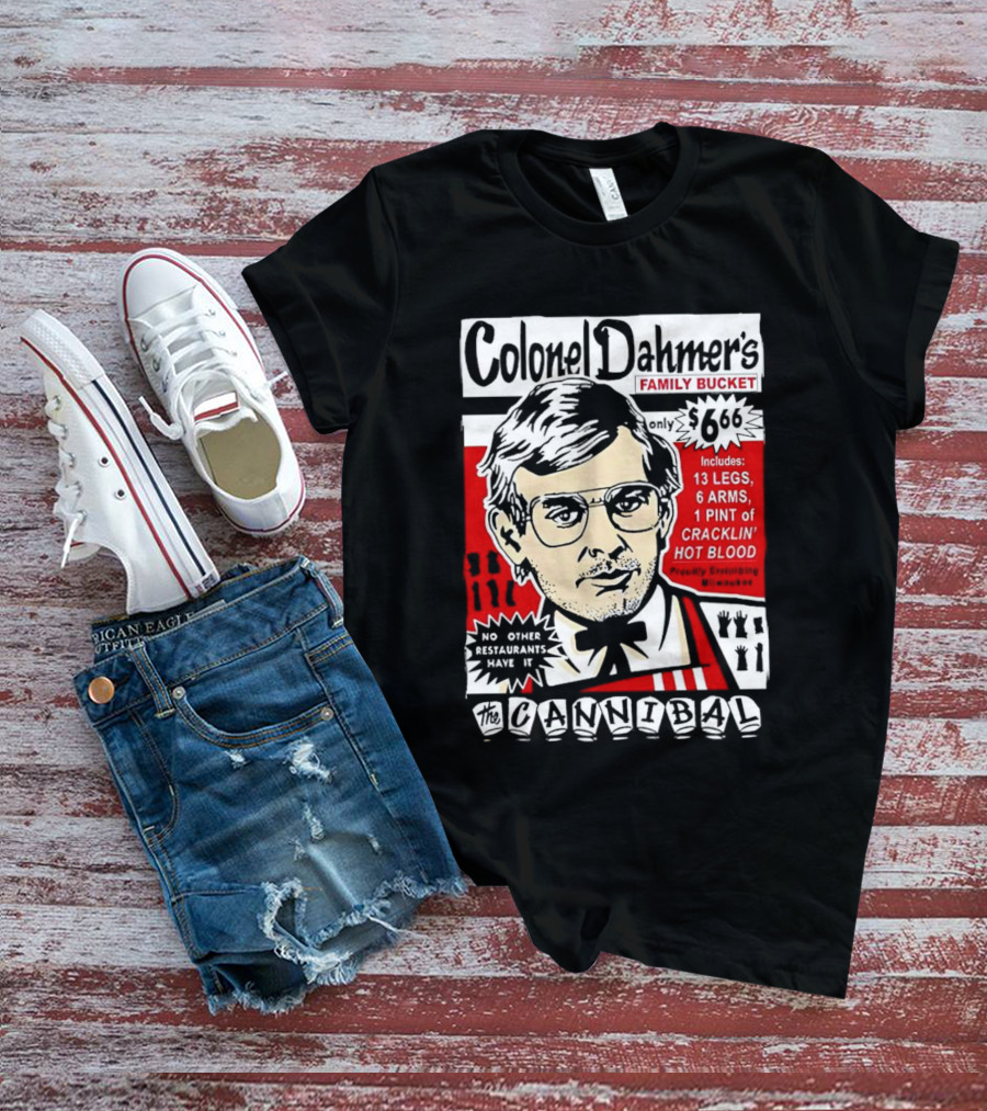 Colonel Dahmer's Family Bucket The Cannibal Includes 13 Legs 6 Arms 1 Pint Of Cracklin' Hot Blood No Other Restaurants Have It T-Shirt