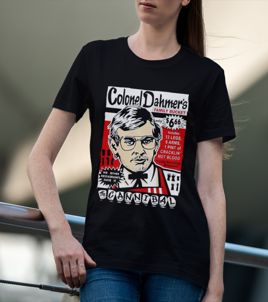 Colonel Dahmer's Family Bucket The Cannibal Includes 13 Legs 6 Arms 1 Pint Of Cracklin' Hot Blood No Other Restaurants Have It T-Shirt