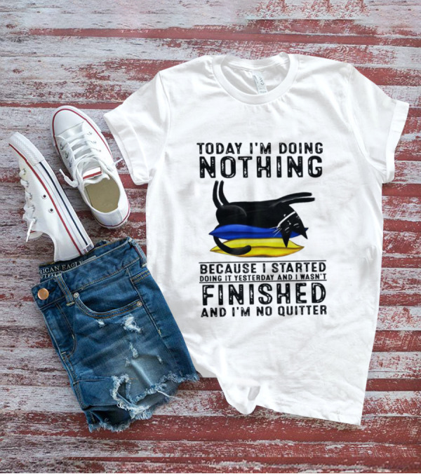 Black Cat Today I'm Doing Nothing Because I Started Doing It Yesterday And I Wasn't Finished And I'm No Quitter T-Shirt