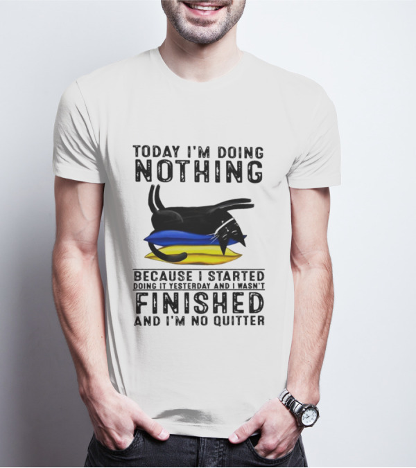Black Cat Today I'm Doing Nothing Because I Started Doing It Yesterday And I Wasn't Finished And I'm No Quitter T-Shirt