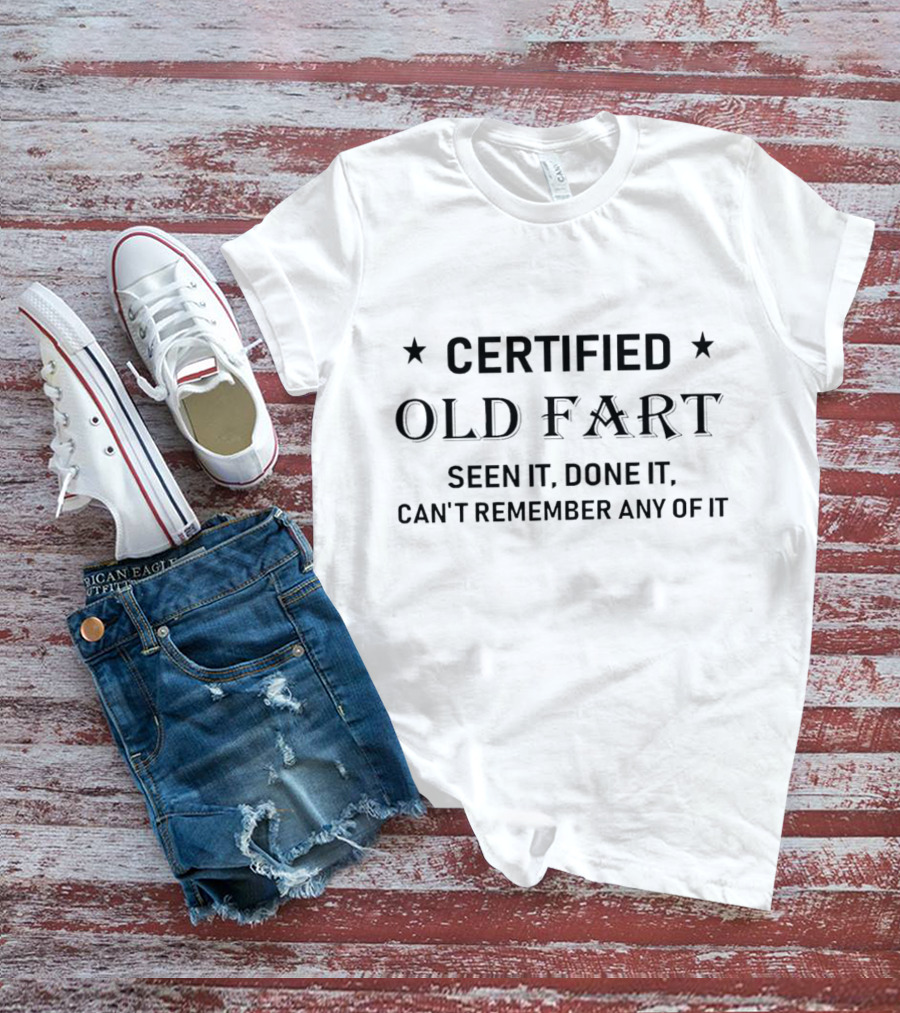 CERTIFIED OLD FART SEEN IT DONE IT CAN'T REMEMBER ANY OF IT T-Shirt