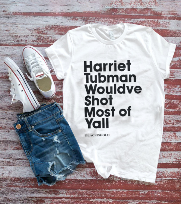 Harriet Tubman Wouldve Shot Most Of Yall BlackIsGold T-Shirt