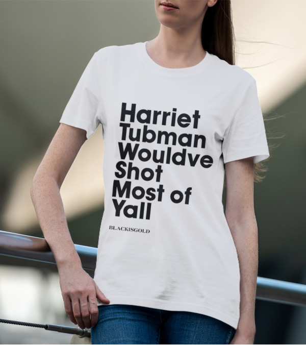 Harriet Tubman Wouldve Shot Most Of Yall BlackIsGold T-Shirt