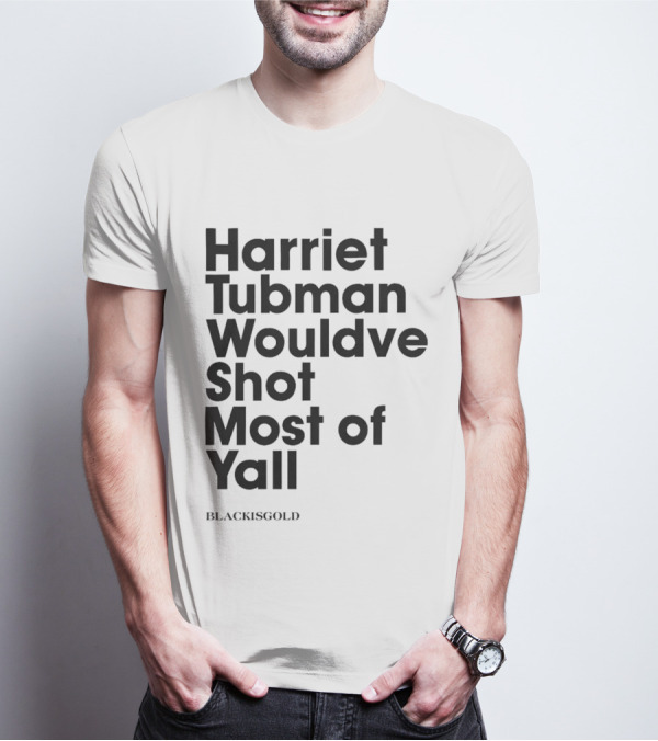 Harriet Tubman Wouldve Shot Most Of Yall BlackIsGold T-Shirt