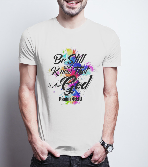 Be Still And Know That I Am God Psalm 46:10 Colorful Splash T-Shirt