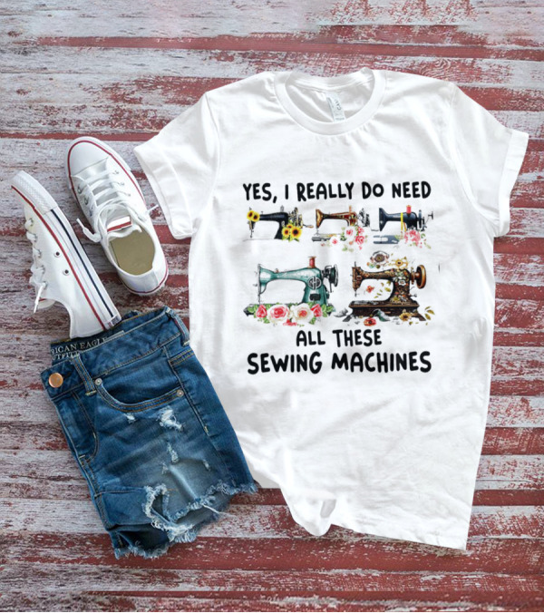 Yes I Really Do Need All These Sewing Machines Vintage Floral T-Shirt