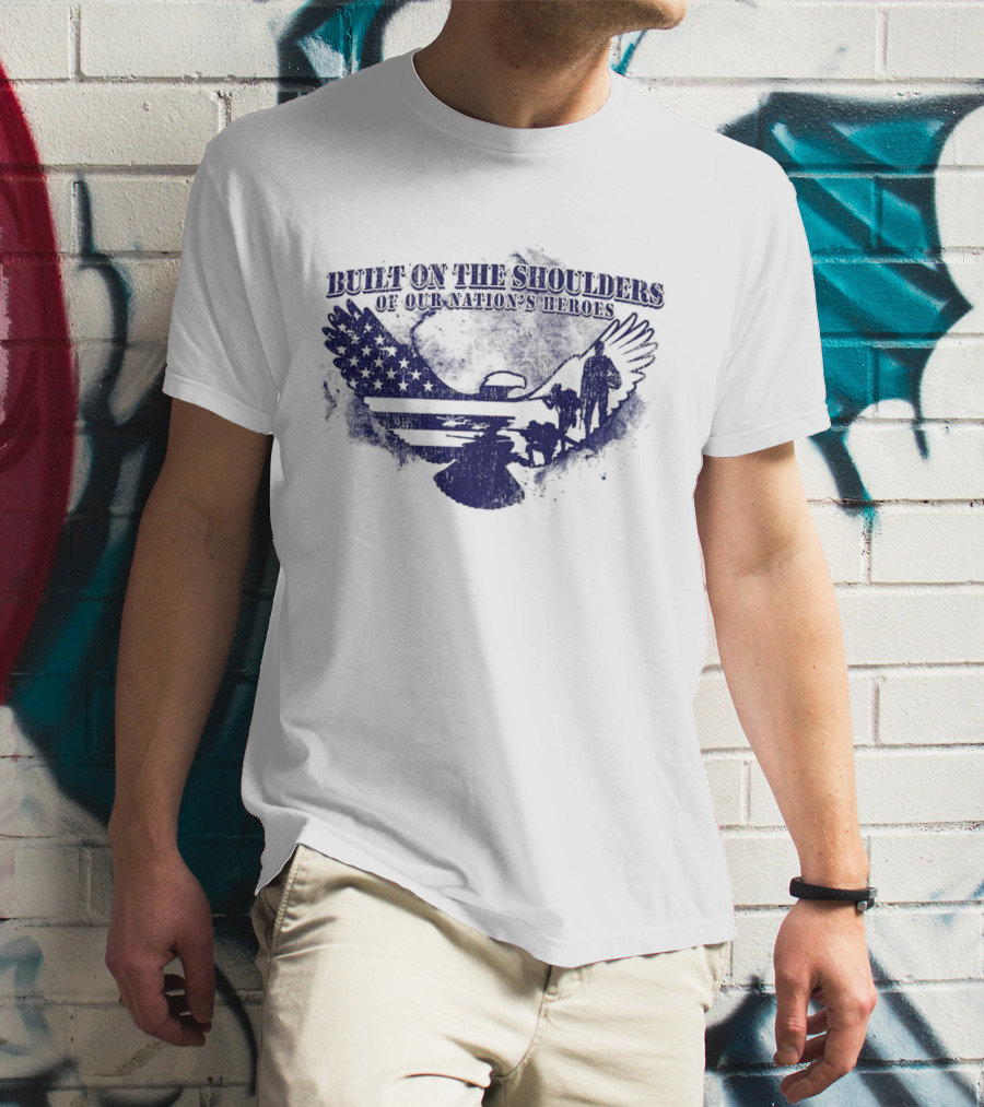 Built On The Shoulders Of Our Nation’s Heroes With American Flag And Eagle T-Shirt