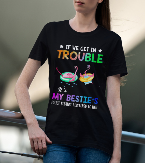 If We Get In Trouble It's My Bestie's Fault Because I Listened To Her Flamingo Floating Fun T-Shirt