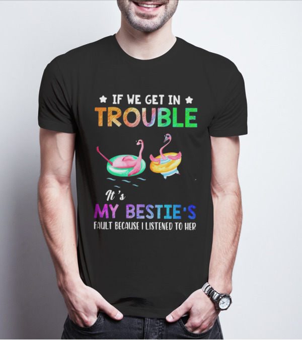 If We Get In Trouble It's My Bestie's Fault Because I Listened To Her Flamingo Floating Fun T-Shirt
