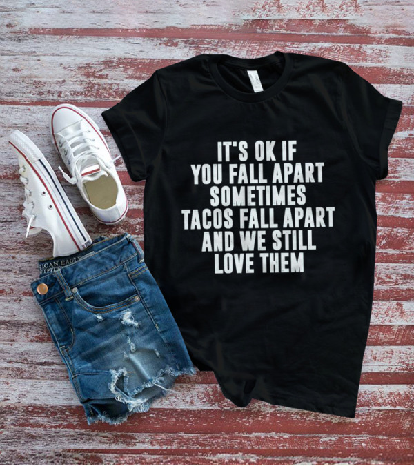 It's OK If You Fall Apart Sometimes Tacos Fall Apart And We Still Love Them T-Shirt