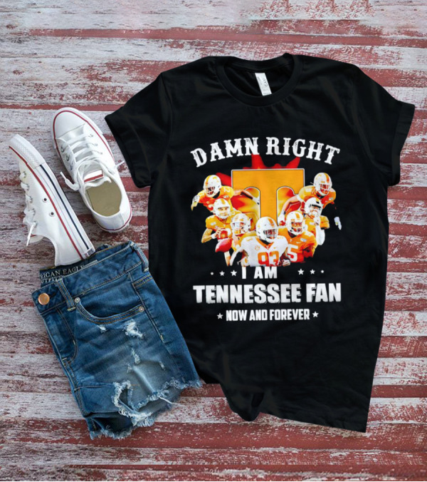 Damn Right I Am A Tennessee Volunteers Football Fan Now And Forever T-Shirt