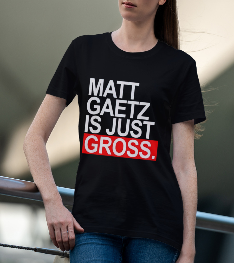 Matt Gaetz Is Just Gross T-Shirt
