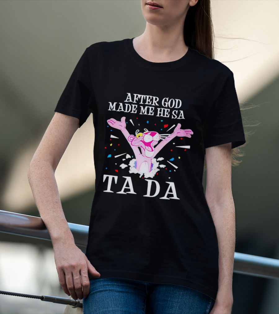 Pink Panther After God Made Me He Said Ta Da T-Shirt