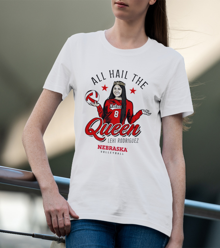 All Hail The Queen Lexi Rodriguez Nebraska Volleyball Cornhuskers T-Shirt