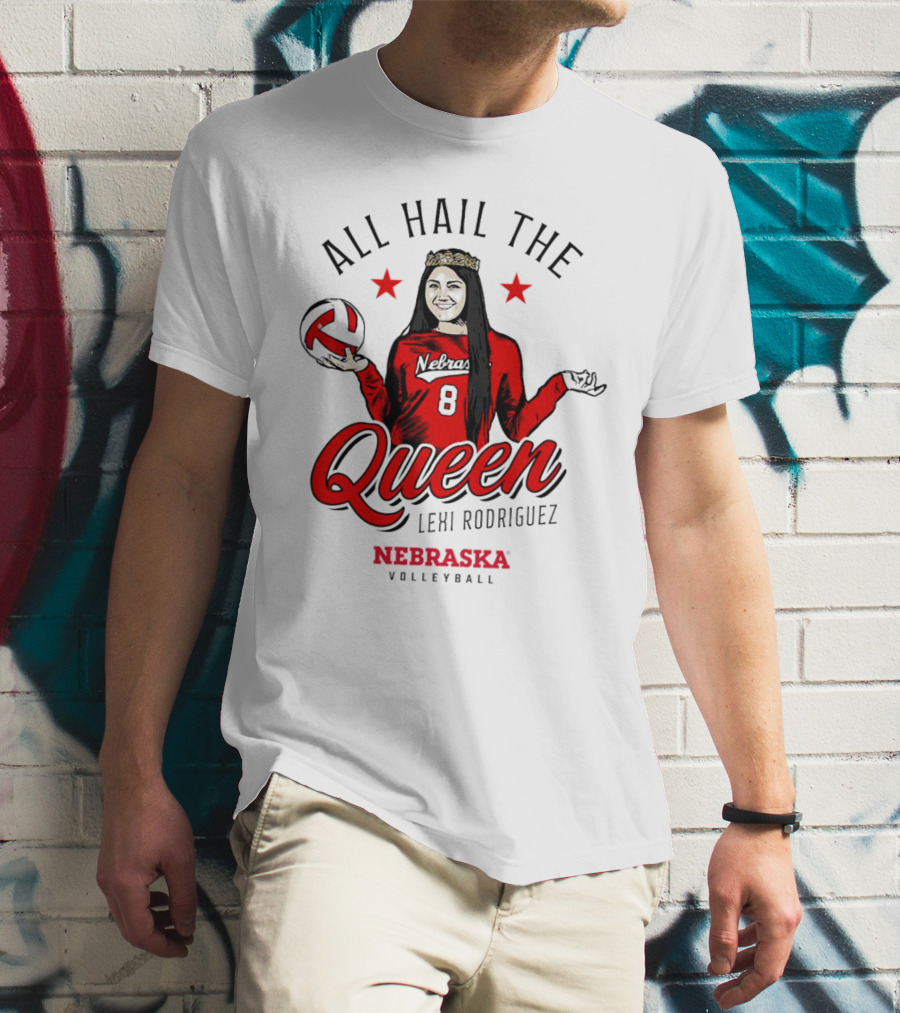 All Hail The Queen Lexi Rodriguez Nebraska Volleyball Cornhuskers T-Shirt