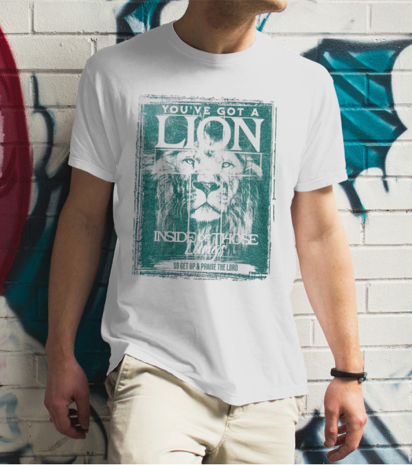 YOU’VE GOT A LION INSIDE OF THOSE LUNGS SO GET UP And PRAISE THE LORD T-Shirt