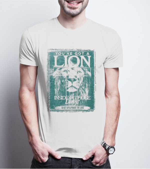 YOU’VE GOT A LION INSIDE OF THOSE LUNGS SO GET UP And PRAISE THE LORD T-Shirt