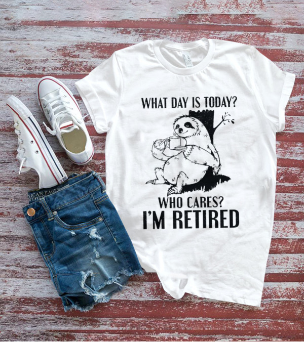 What Day Is Today Who Cares I'm Retired Sloth Relaxation T-Shirt