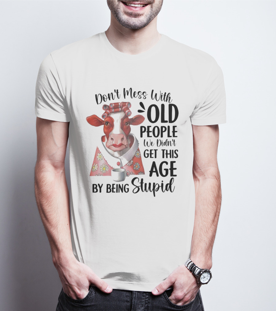 Cow Don't Mess With Old People We Didn't Get This Age By Being Stupid T-Shirt