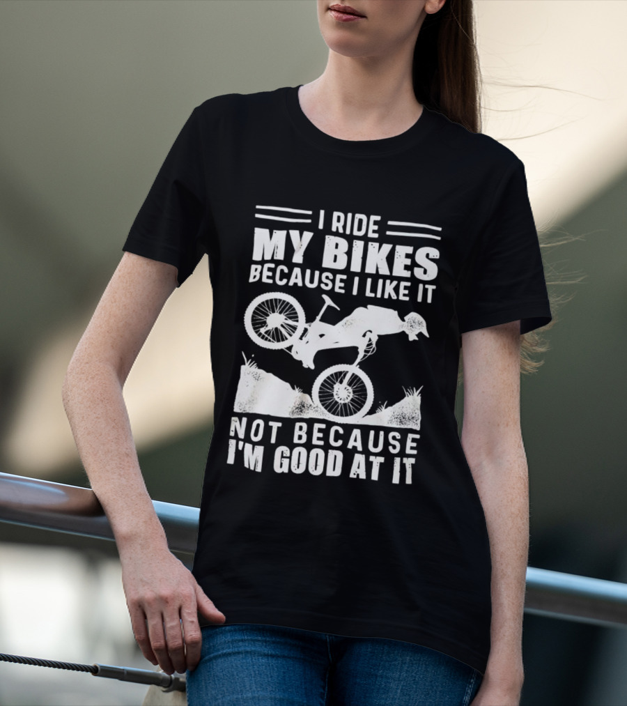 I Ride My Bikes Because I Like It Not Because I'm Good At It Biking Enthusiast Slogan With Mountain Bike T-Shirt