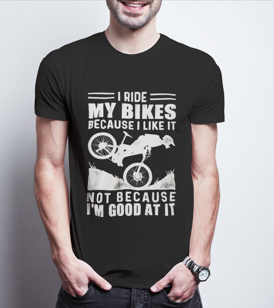 I Ride My Bikes Because I Like It Not Because I'm Good At It Biking Enthusiast Slogan With Mountain Bike T-Shirt