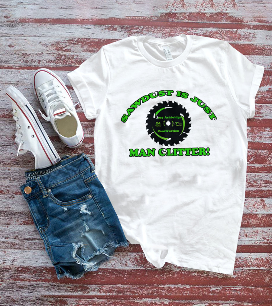 Joey Ashbridge Construction Sawdust Is Just Man Glitter 24 Teeth 71/4 Inch T-Shirt