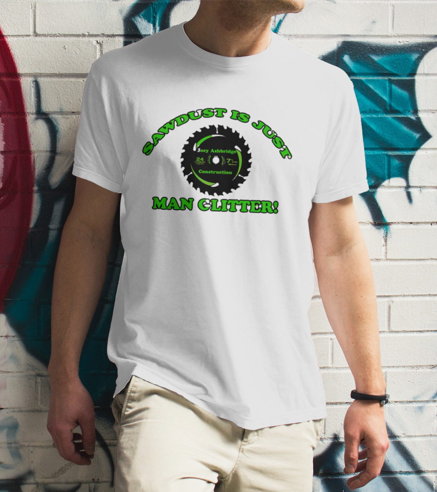 Joey Ashbridge Construction Sawdust Is Just Man Glitter 24 Teeth 71/4 Inch T-Shirt