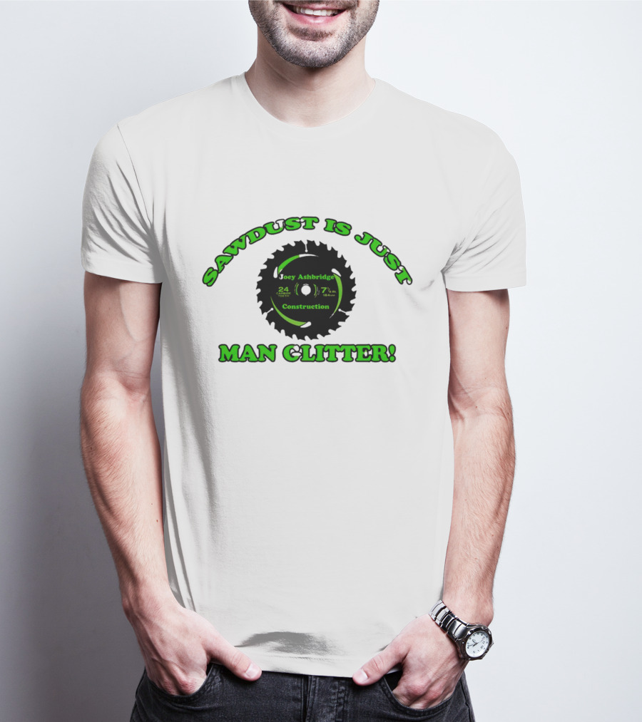 Joey Ashbridge Construction Sawdust Is Just Man Glitter 24 Teeth 71/4 Inch T-Shirt