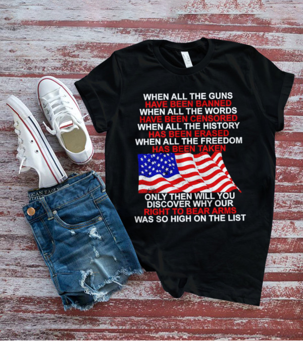 When All The Guns Have Been Banned When All The Words Have Been Censored When All The History Has Been Erased When All The Freedom Has Been Taken Right To Bear Arms USA Flag T-Shirt