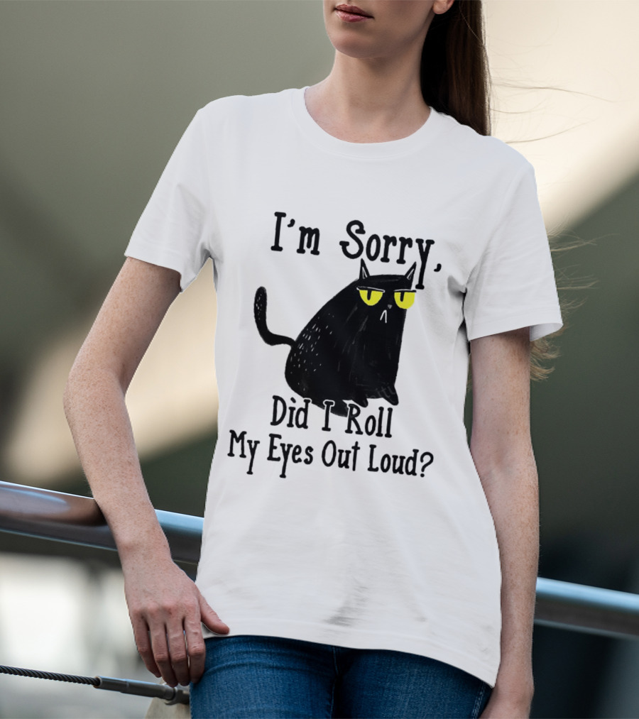 I'm Sorry Did I Roll My Eyes Out Loud Cat T-Shirt