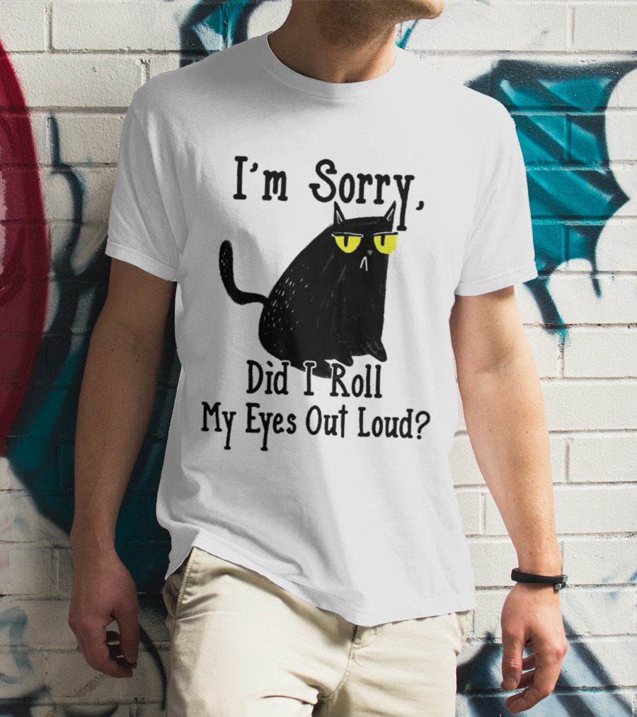 I'm Sorry Did I Roll My Eyes Out Loud Cat T-Shirt