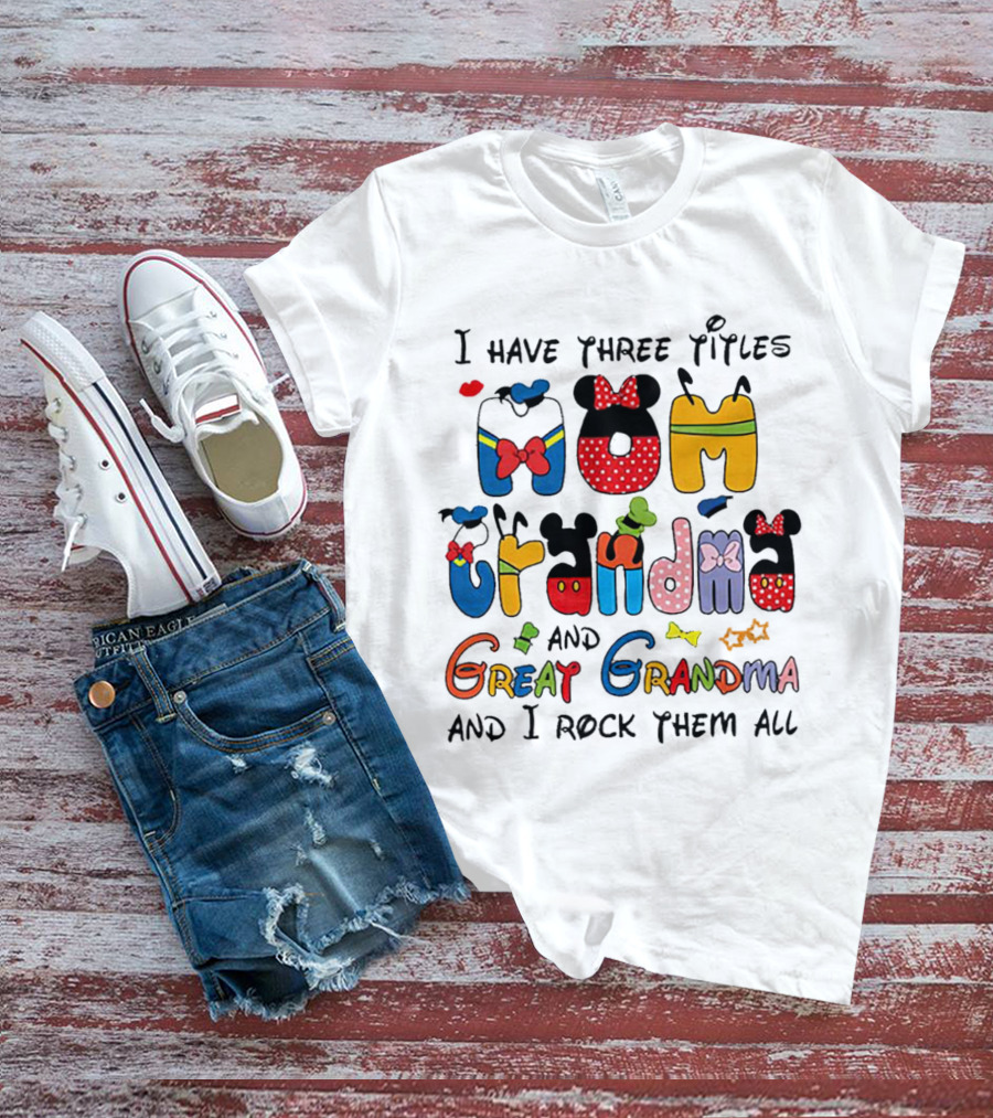 I Have Three Titles Mom Grandma Great Grandma I Rock Them All Disney-Inspired T-Shirt