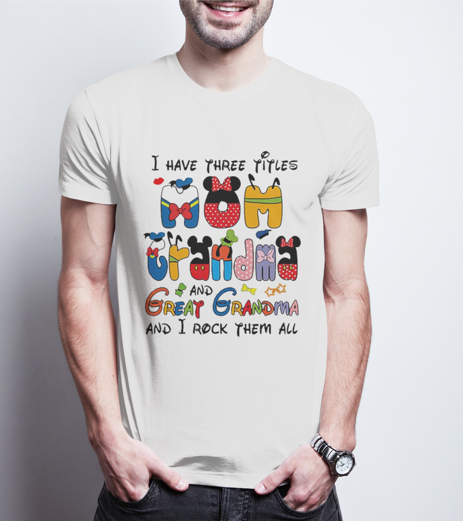 I Have Three Titles Mom Grandma Great Grandma I Rock Them All Disney-Inspired T-Shirt