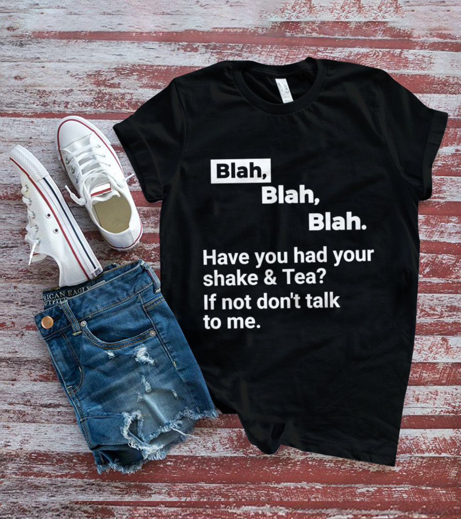 Blah Blah Blah Have You Had Your Shake And Tea If Not Don't Talk To Me T-Shirt