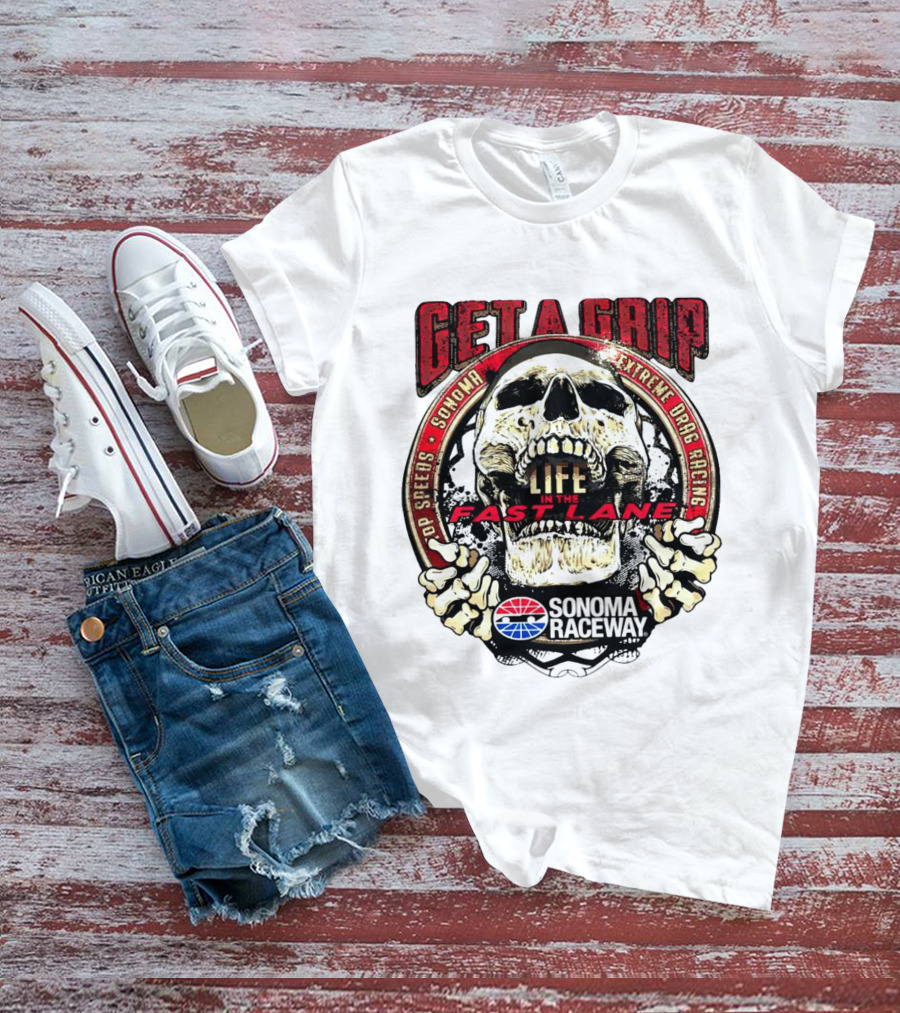 Get A Grip Life In The Fast Lane Sonoma Raceway Extreme Drag Racing Top Speeds T-Shirt