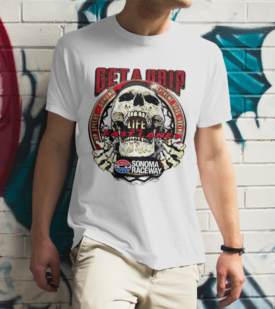 Get A Grip Life In The Fast Lane Sonoma Raceway Extreme Drag Racing Top Speeds T-Shirt
