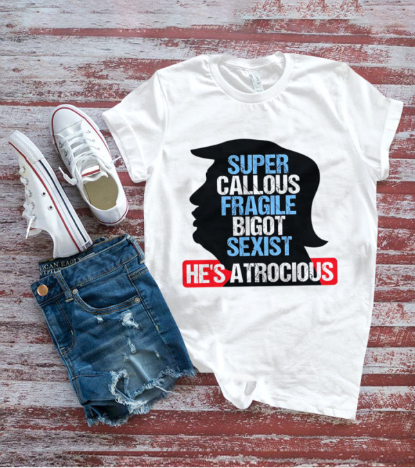 Super Callous Fragile Bigot Sexist He's Atrocious T-Shirt