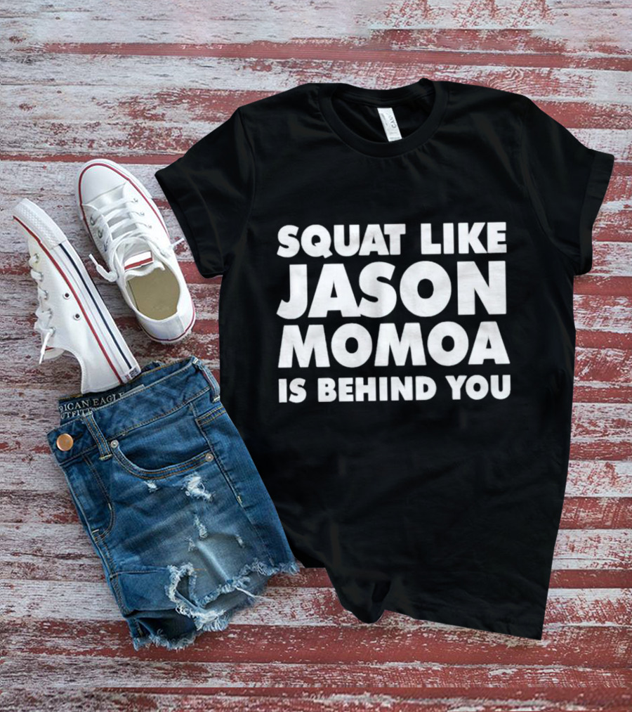 Squat Like Jason Momoa Is Behind You Fitness Motivation Phrase T-Shirt
