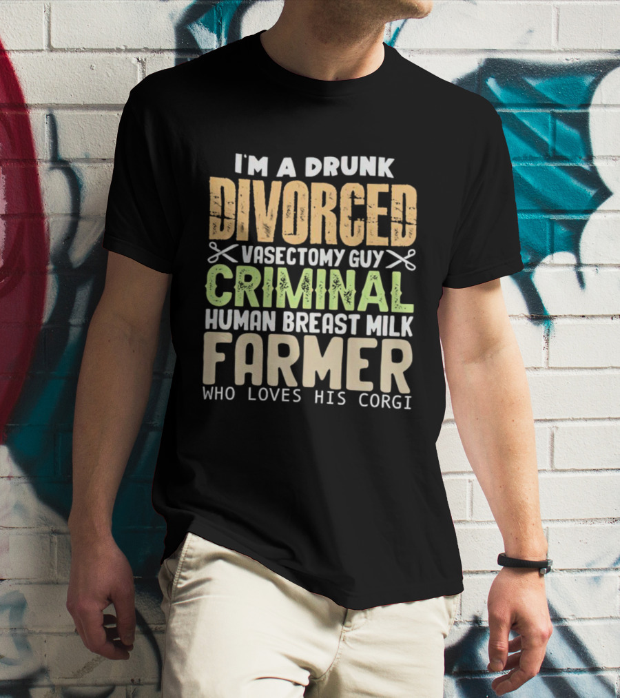 I'm A Drunk Divorced Vasectomy Guy Criminal Human Breast Milk Farmer Who Loves His Corgi T-Shirt