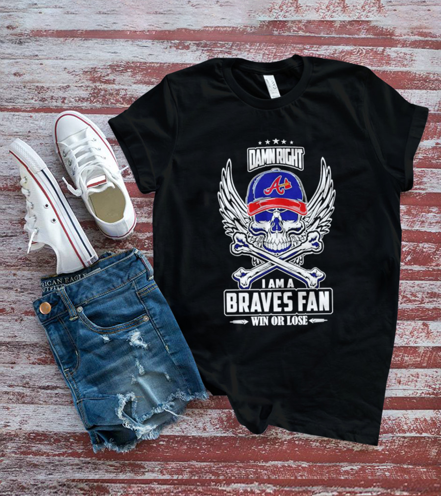 Damn Right I Am A Braves Fan Win Or Lose Skull With Wings And Crossbones Iconic Atlanta Motif T-Shirt