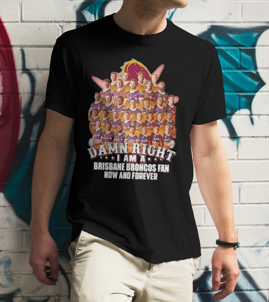 Damn Right I Am A Brisbane Broncos Fan Now And Forever T-Shirt