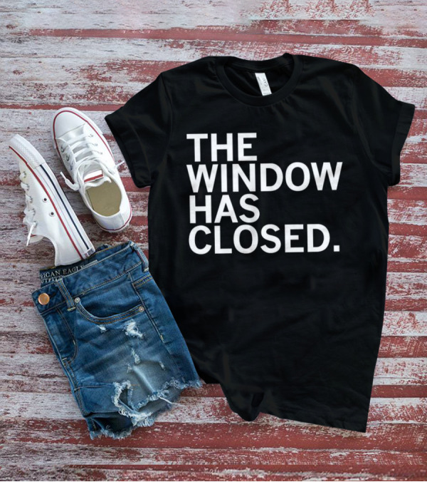 The Window Has Closed T-Shirt